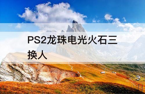 PS2龙珠电光火石三换人