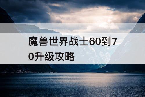 魔兽世界战士60到70升级攻略