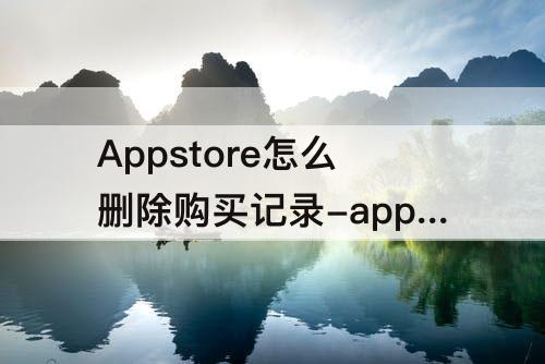 Appstore怎么删除购买记录-appstore怎么删除购买记录订单