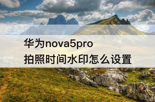 华为nova5pro拍照时间水印怎么设置