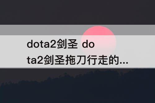 dota2剑圣 dota2剑圣拖刀行走的特效