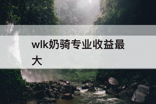 wlk奶骑专业收益最大