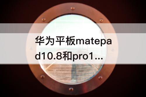 华为平板matepad10.8和pro10.8区别