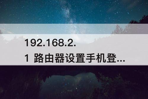 192.168.2.1 路由器设置手机登陆