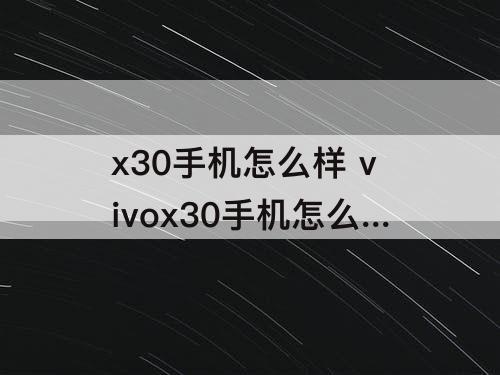 x30手机怎么样 vivox30手机怎么样永不锁屏