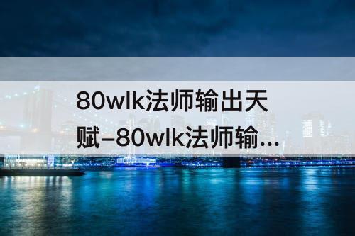 80wlk法师输出天赋-80wlk法师输出天赋模拟器