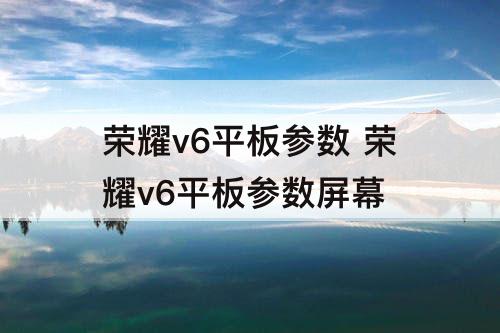 荣耀v6平板参数 荣耀v6平板参数屏幕