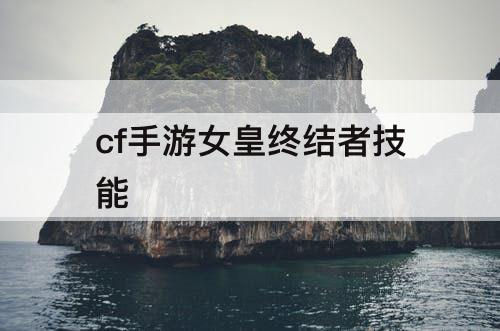 cf手游女皇终结者技能