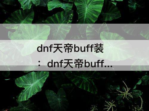 dnf天帝buff装：dnf天帝buff装备强化都怎么获得