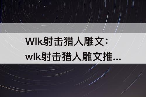 Wlk射击猎人雕文：wlk射击猎人雕文推荐