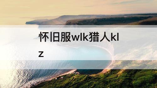 怀旧服wlk猎人klz