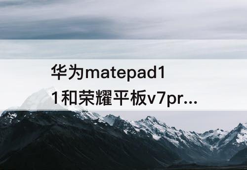 华为matepad11和荣耀平板v7pro哪个绘图好