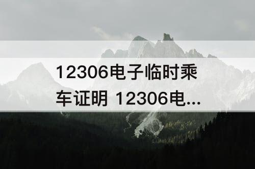 12306电子临时乘车证明 12306电子临时乘车证明使用范围