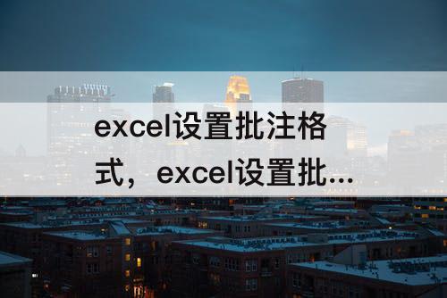 excel设置批注格式，excel设置批注格式颜色与线条找不到了