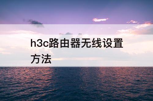 h3c路由器无线设置方法