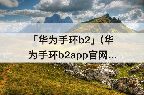 「华为手环b2」(华为手环b2app官网下载)