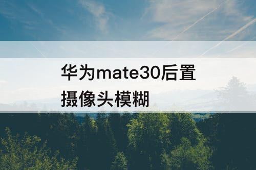 华为mate30后置摄像头模糊