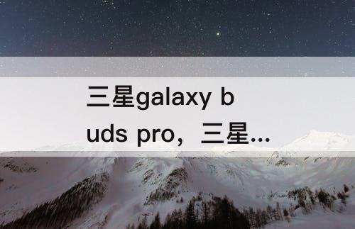 三星galaxy buds pro，三星galaxy buds pro软件