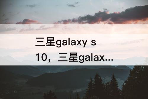 三星galaxy s10，三星galaxy s10怎么截屏