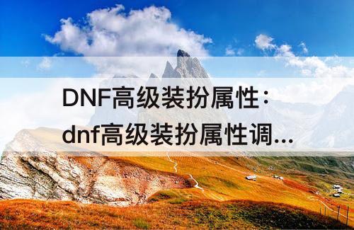 DNF高级装扮属性：dnf高级装扮属性调整箱能升级么