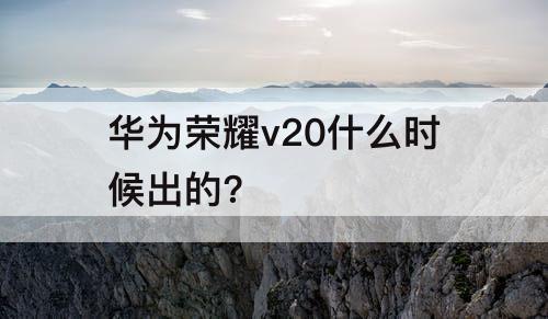 华为荣耀v20什么时候出的?