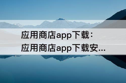 应用商店app下载：应用商店app下载安装