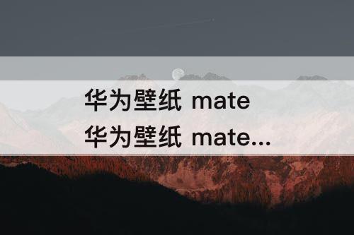 华为壁纸 mate 华为壁纸 mate 原装