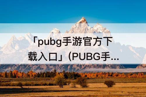 「pubg手游官方下载入口」(PUBG手游官方下载入口2.4)