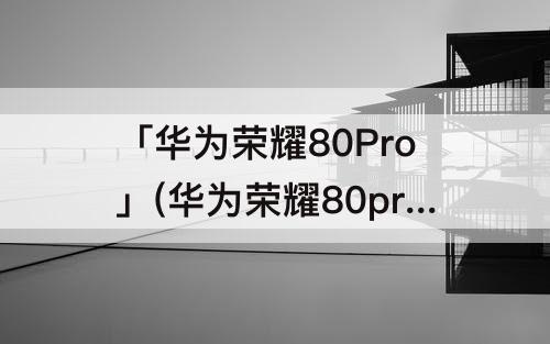 「华为荣耀80Pro」(华为荣耀80pro桌面时间怎么设置)