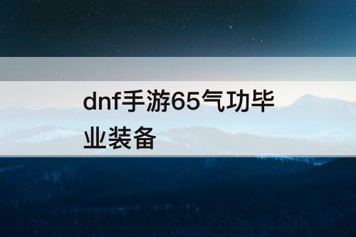 dnf手游65气功毕业装备