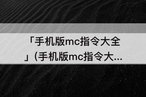 「手机版mc指令大全」(手机版mc指令大全召唤闪电)