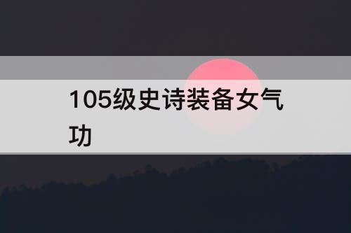 105级史诗装备女气功