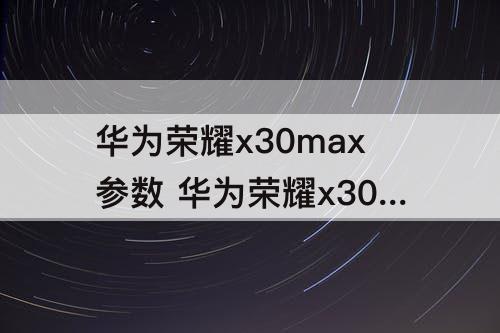 华为荣耀x30max参数 华为荣耀x30max参数配置