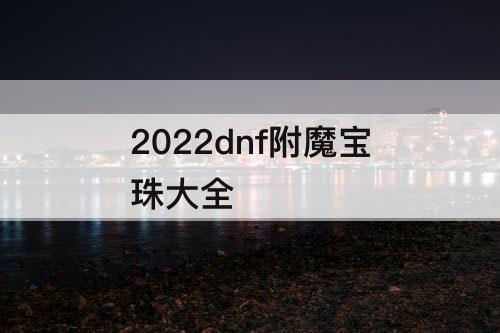 2022dnf附魔宝珠大全