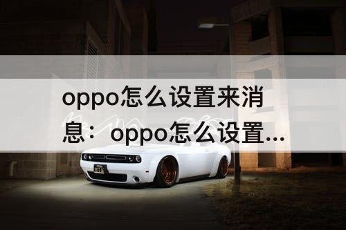 oppo怎么设置来消息：oppo怎么设置来消息铃声