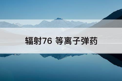 辐射76 等离子弹药