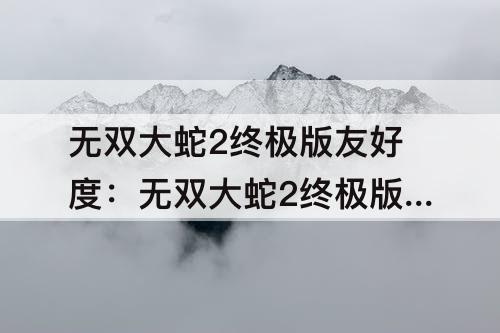 无双大蛇2终极版友好度：无双大蛇2终极版友好度刷哪关快