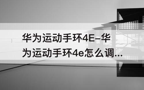 华为运动手环4E-华为运动手环4e怎么调时间