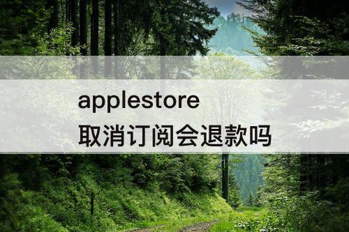 applestore取消订阅会退款吗