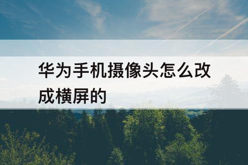 华为手机摄像头怎么改成横屏的