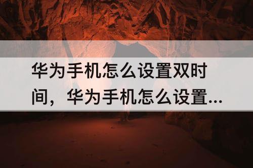 华为手机怎么设置双时间，华为手机怎么设置双时间显示