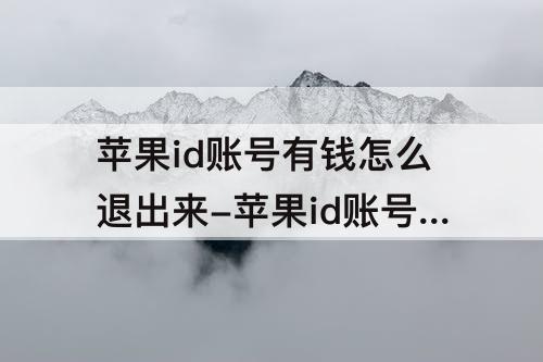 苹果id账号有钱怎么退出来-苹果id账号有钱怎么退出来显示待处理