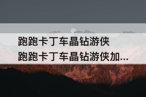 跑跑卡丁车晶钻游侠 跑跑卡丁车晶钻游侠加点