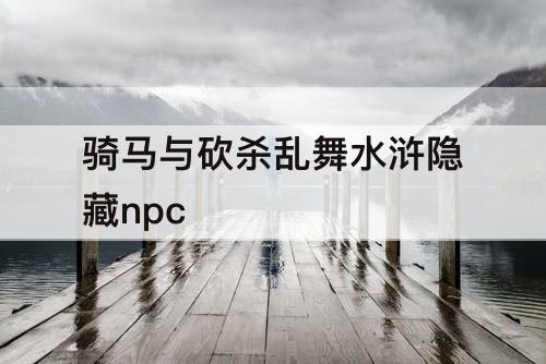 骑马与砍杀乱舞水浒隐藏npc