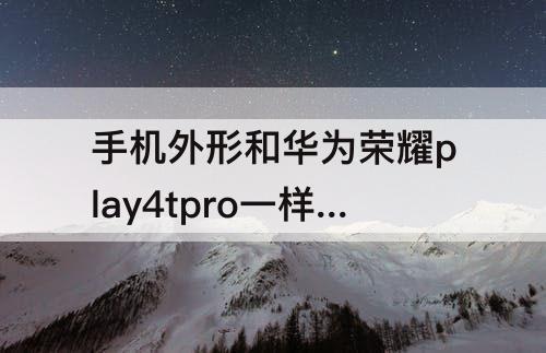 手机外形和华为荣耀play4tpro一样的