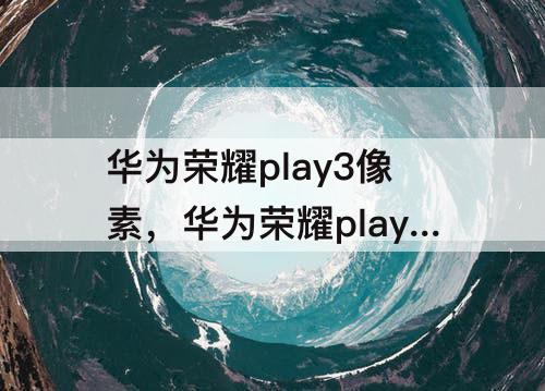 华为荣耀play3像素，华为荣耀play3像素多少