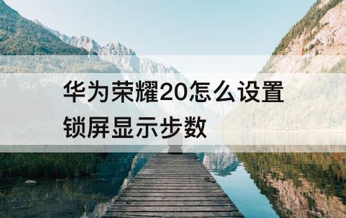 华为荣耀20怎么设置锁屏显示步数