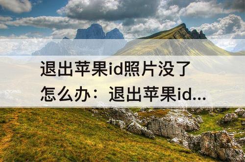 退出苹果id照片没了怎么办：退出苹果id照片没了怎么办14.0