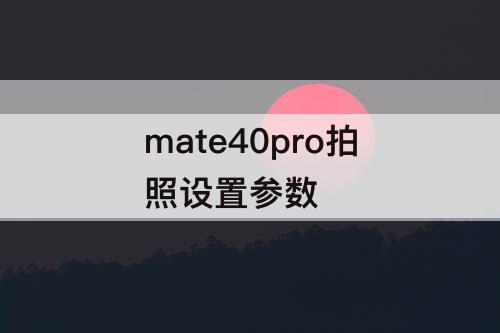 mate40pro拍照设置参数