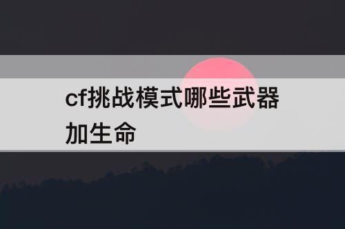 cf挑战模式哪些武器加生命